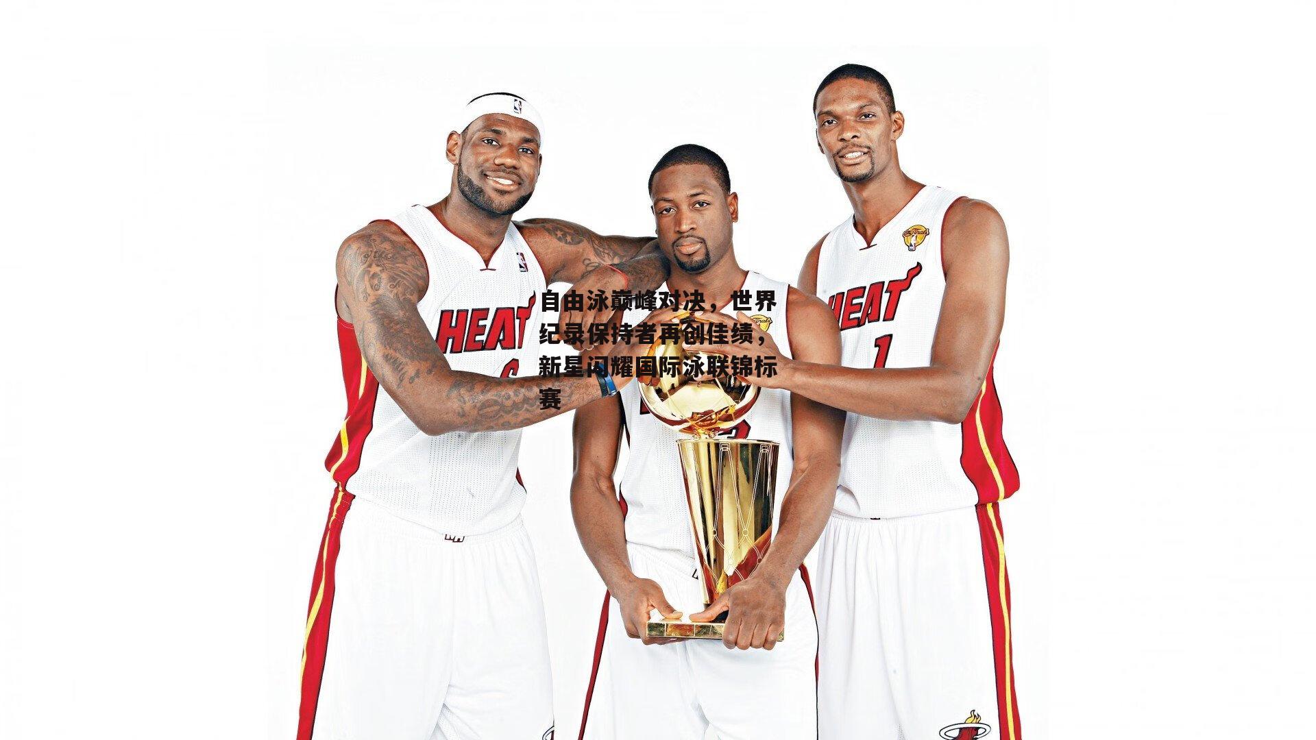 自由泳巅峰对决,世界纪录保持者再创佳绩,新星闪耀国际泳联锦标赛