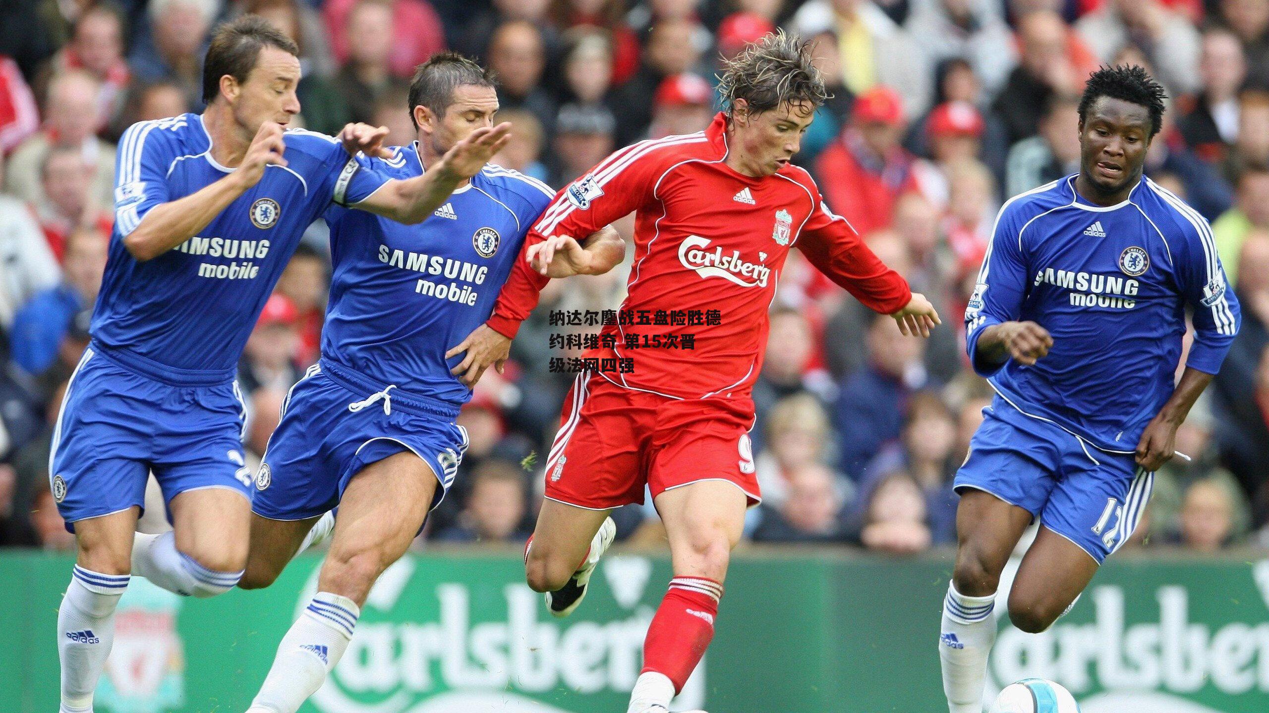 纳达尔鏖战五盘险胜德约科维奇 第15次晋级法网四强