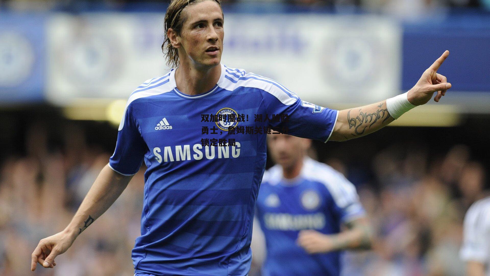 双加时鏖战！湖人险胜勇士，詹姆斯关键三分锁定胜局