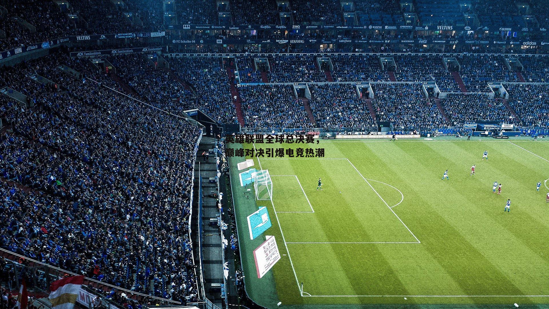 英雄联盟全球总决赛，巅峰对决引爆电竞热潮