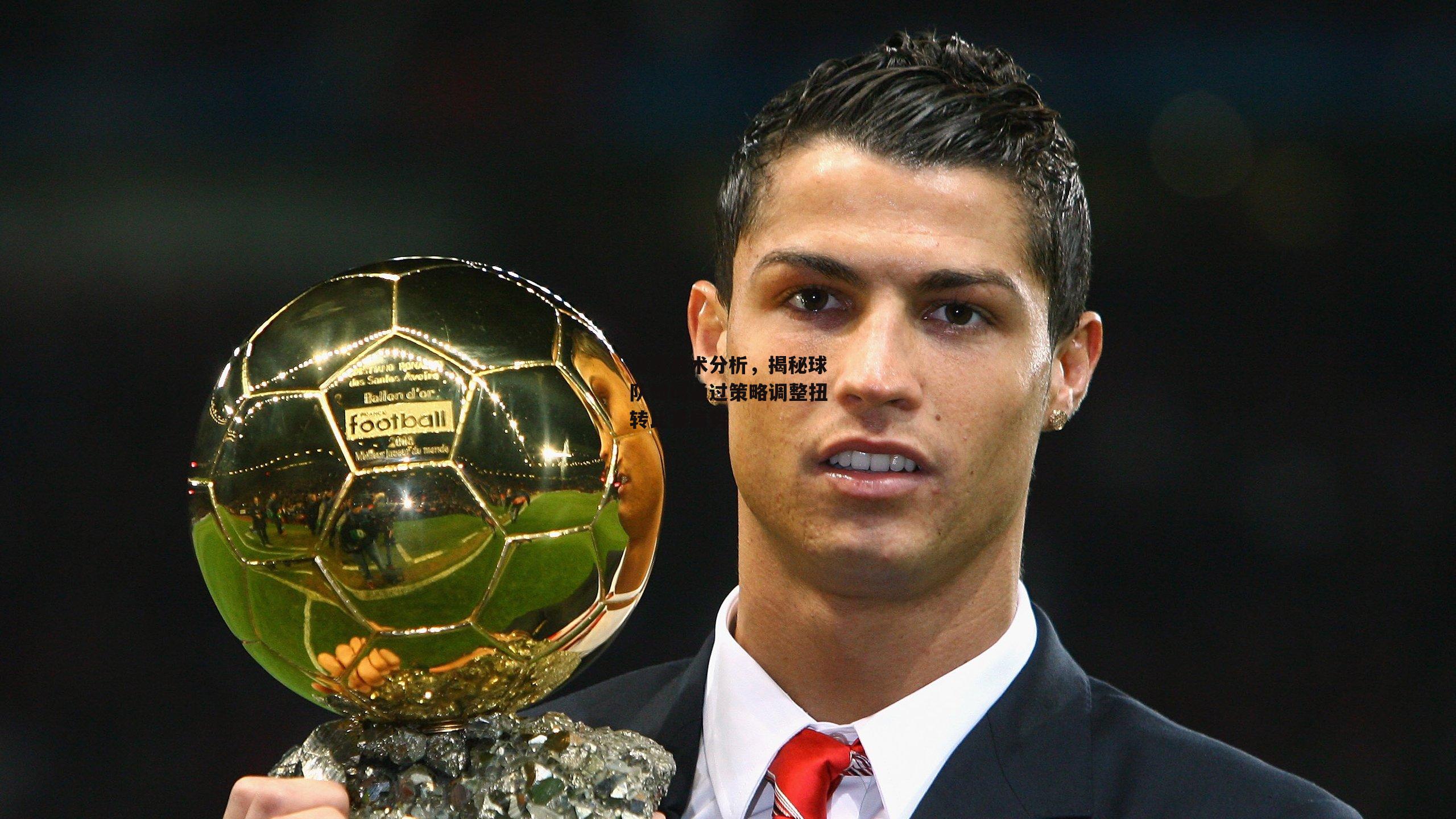 深度战术分析，揭秘球队如何通过策略调整扭转比赛局势