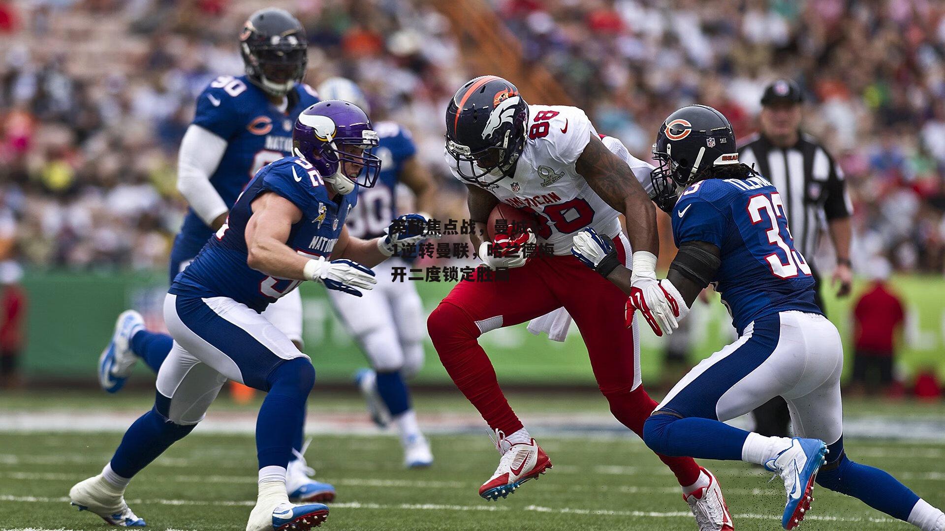 英超焦点战，曼城3-1逆转曼联，哈兰德梅开二度锁定胜局