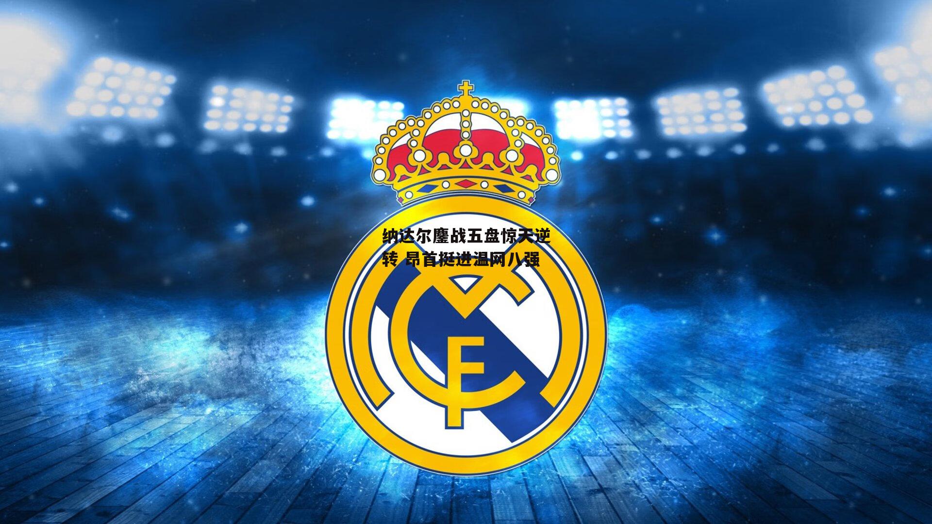 纳达尔鏖战五盘惊天逆转 昂首挺进温网八强