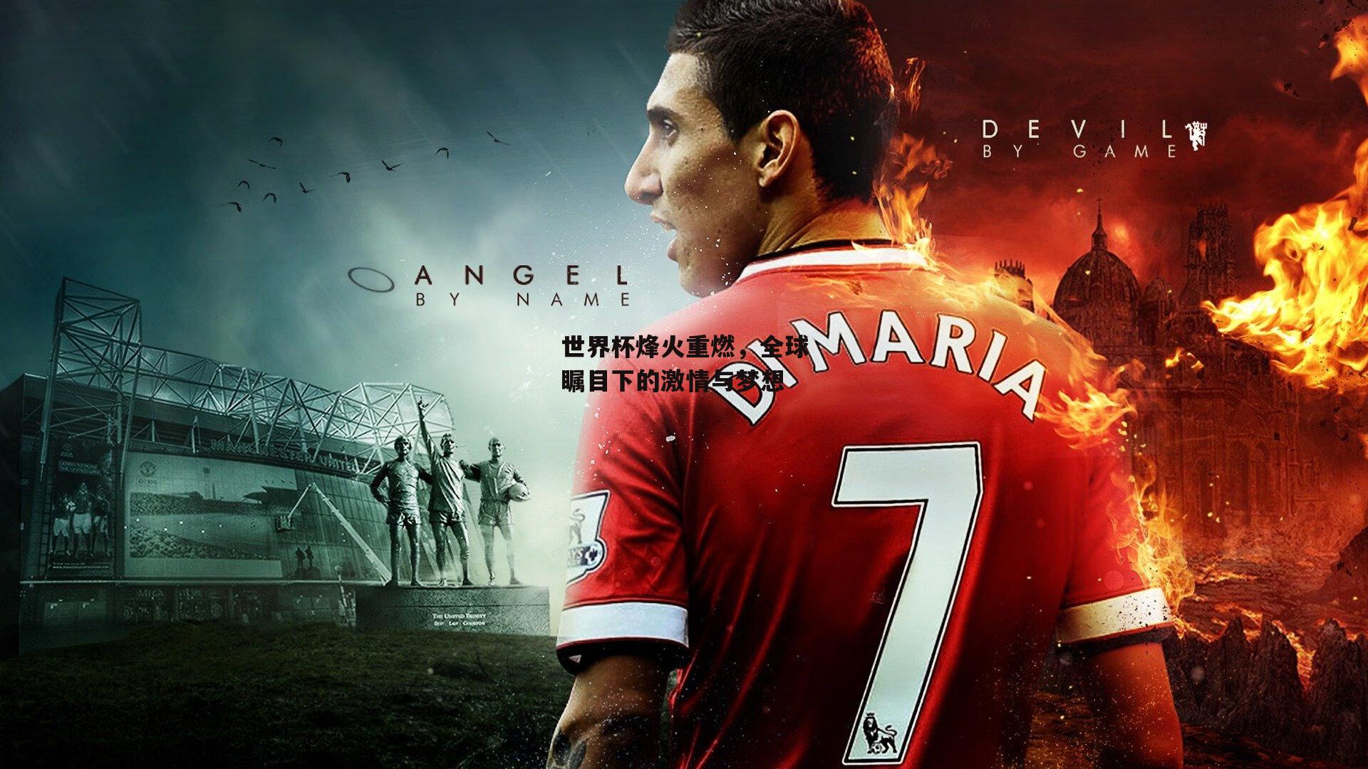 世界杯烽火重燃，全球瞩目下的激情与梦想