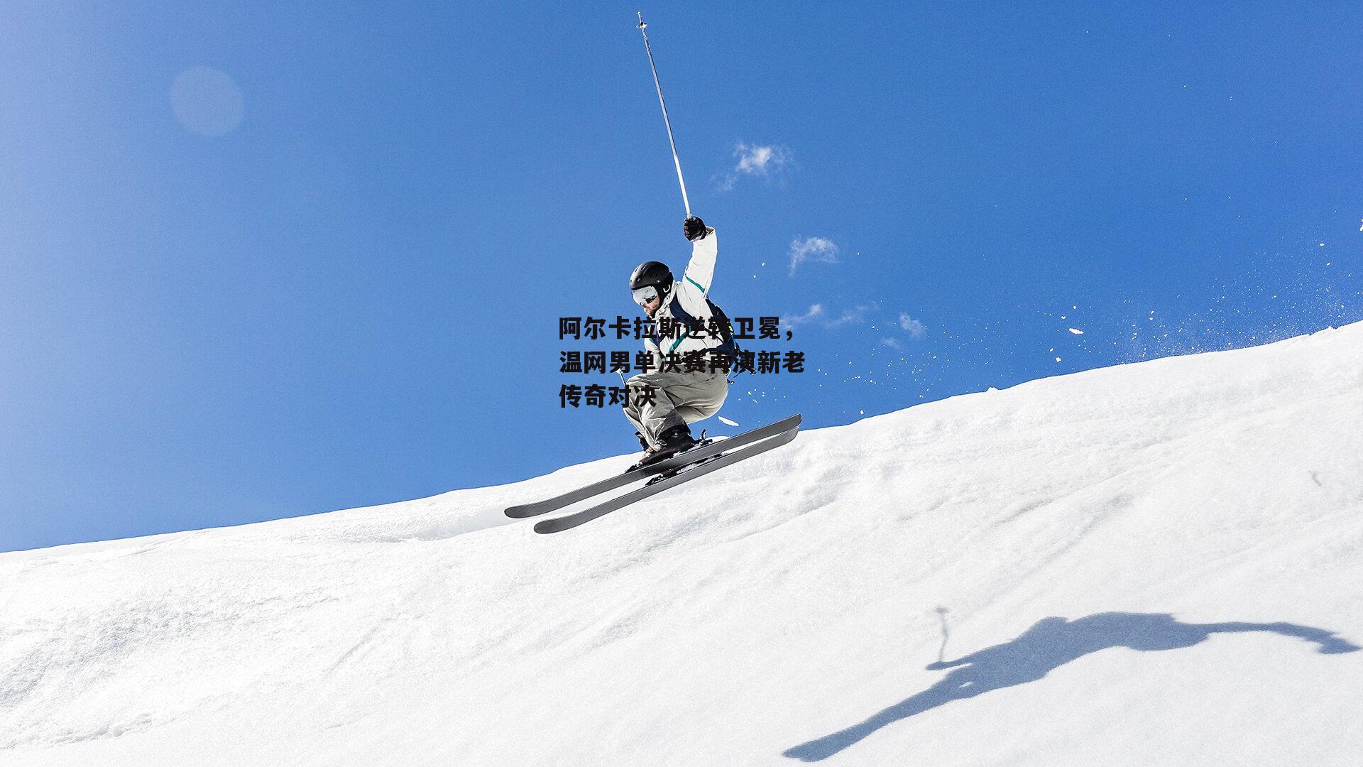 阿尔卡拉斯逆转卫冕，温网男单决赛再演新老传奇对决