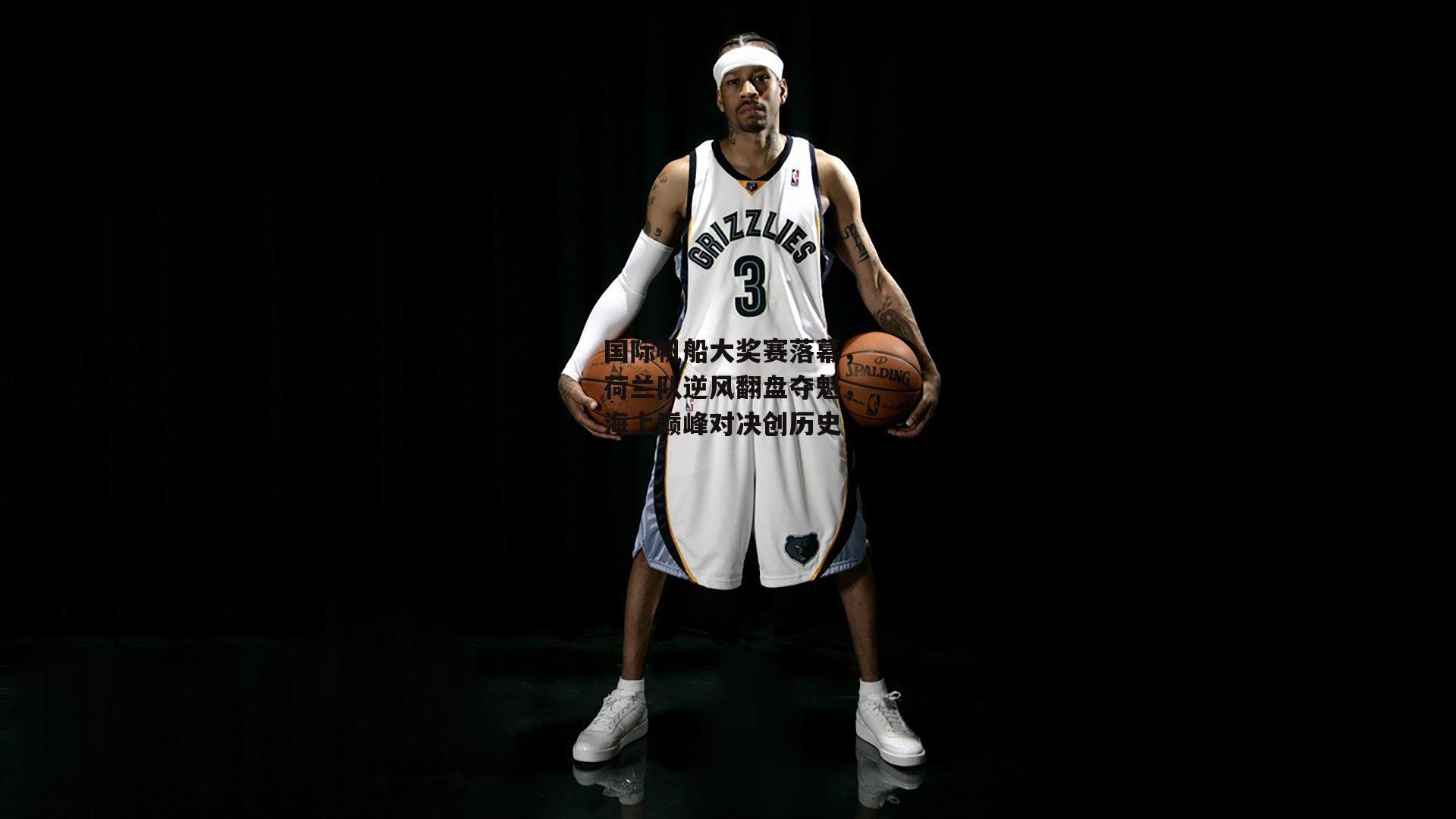 国际帆船大奖赛落幕，荷兰队逆风翻盘夺魁，海上巅峰对决创历史